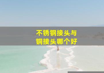 不锈钢接头与铜接头哪个好