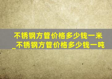 不锈钢方管价格多少钱一米_不锈钢方管价格多少钱一吨