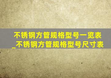 不锈钢方管规格型号一览表_不锈钢方管规格型号尺寸表