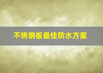 不锈钢板最佳防水方案