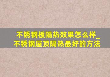 不锈钢板隔热效果怎么样_不锈钢屋顶隔热最好的方法