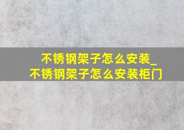 不锈钢架子怎么安装_不锈钢架子怎么安装柜门