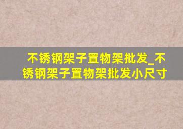 不锈钢架子置物架批发_不锈钢架子置物架批发小尺寸