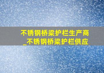 不锈钢桥梁护栏生产商_不锈钢桥梁护栏供应