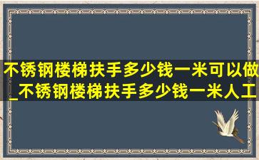 不锈钢楼梯扶手多少钱一米可以做_不锈钢楼梯扶手多少钱一米人工