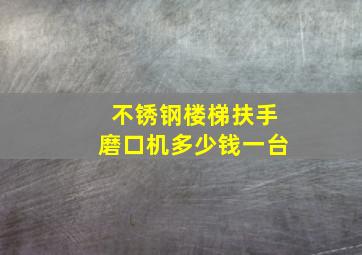 不锈钢楼梯扶手磨口机多少钱一台