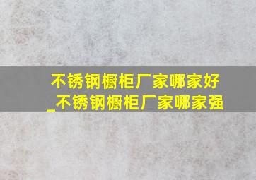 不锈钢橱柜厂家哪家好_不锈钢橱柜厂家哪家强