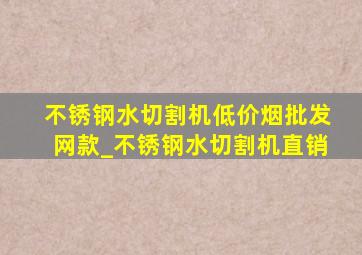 不锈钢水切割机(低价烟批发网)款_不锈钢水切割机直销