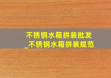 不锈钢水箱拼装批发_不锈钢水箱拼装规范