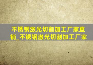 不锈钢激光切割加工厂家直销_不锈钢激光切割加工厂家