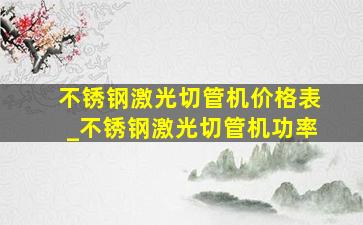 不锈钢激光切管机价格表_不锈钢激光切管机功率