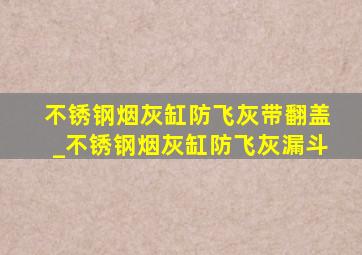 不锈钢烟灰缸防飞灰带翻盖_不锈钢烟灰缸防飞灰漏斗