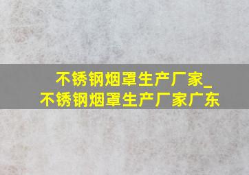 不锈钢烟罩生产厂家_不锈钢烟罩生产厂家广东