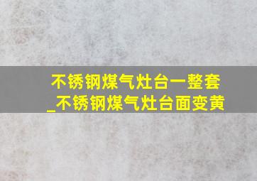 不锈钢煤气灶台一整套_不锈钢煤气灶台面变黄