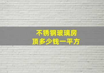 不锈钢玻璃房顶多少钱一平方