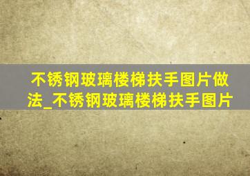 不锈钢玻璃楼梯扶手图片做法_不锈钢玻璃楼梯扶手图片