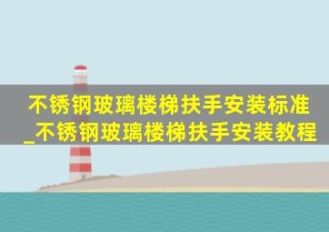 不锈钢玻璃楼梯扶手安装标准_不锈钢玻璃楼梯扶手安装教程