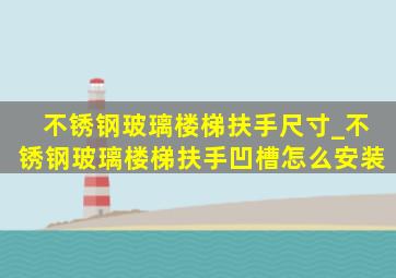 不锈钢玻璃楼梯扶手尺寸_不锈钢玻璃楼梯扶手凹槽怎么安装