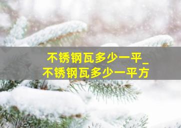 不锈钢瓦多少一平_不锈钢瓦多少一平方