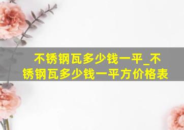 不锈钢瓦多少钱一平_不锈钢瓦多少钱一平方价格表