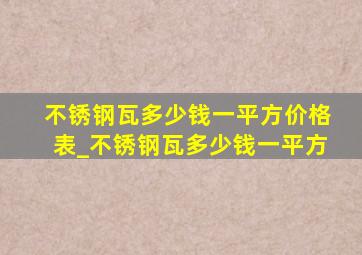 不锈钢瓦多少钱一平方价格表_不锈钢瓦多少钱一平方