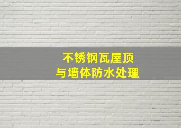 不锈钢瓦屋顶与墙体防水处理