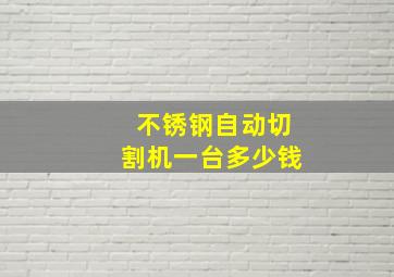 不锈钢自动切割机一台多少钱