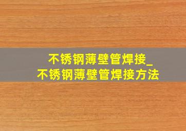 不锈钢薄壁管焊接_不锈钢薄壁管焊接方法