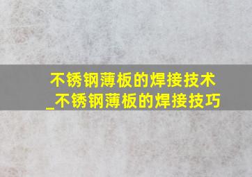 不锈钢薄板的焊接技术_不锈钢薄板的焊接技巧