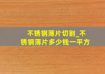 不锈钢薄片切割_不锈钢薄片多少钱一平方