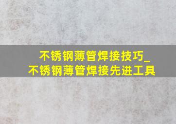 不锈钢薄管焊接技巧_不锈钢薄管焊接先进工具