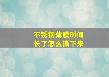 不锈钢薄膜时间长了怎么撕下来