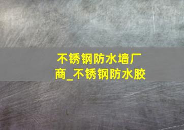 不锈钢防水墙厂商_不锈钢防水胶