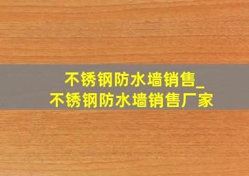 不锈钢防水墙销售_不锈钢防水墙销售厂家