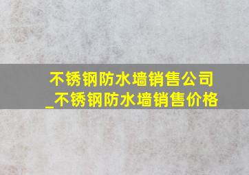 不锈钢防水墙销售公司_不锈钢防水墙销售价格