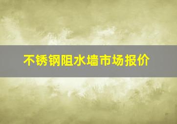 不锈钢阻水墙市场报价