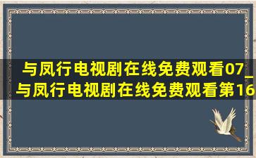 与凤行电视剧在线免费观看07_与凤行电视剧在线免费观看第16集