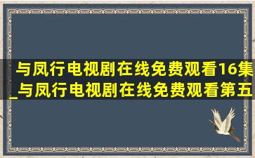 与凤行电视剧在线免费观看16集_与凤行电视剧在线免费观看第五集