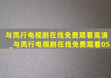 与凤行电视剧在线免费观看高清_与凤行电视剧在线免费观看05