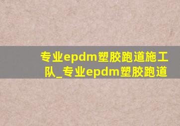 专业epdm塑胶跑道施工队_专业epdm塑胶跑道