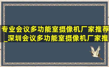 专业会议多功能室摄像机厂家推荐_深圳会议多功能室摄像机厂家推荐