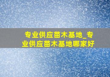 专业供应苗木基地_专业供应苗木基地哪家好