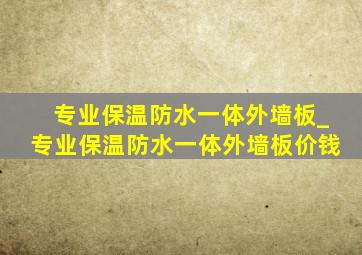 专业保温防水一体外墙板_专业保温防水一体外墙板价钱