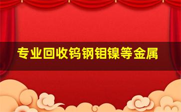 专业回收钨钢钼镍等金属