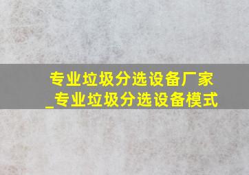 专业垃圾分选设备厂家_专业垃圾分选设备模式