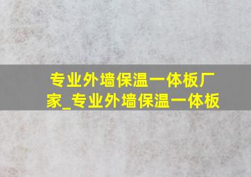 专业外墙保温一体板厂家_专业外墙保温一体板