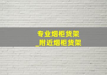 专业烟柜货架_附近烟柜货架