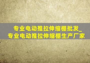 专业电动推拉伸缩棚批发_专业电动推拉伸缩棚生产厂家