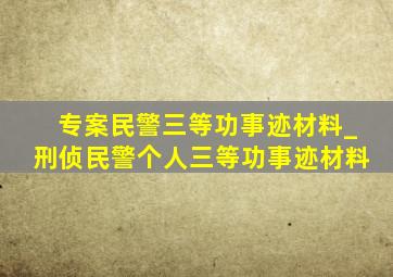 专案民警三等功事迹材料_刑侦民警个人三等功事迹材料