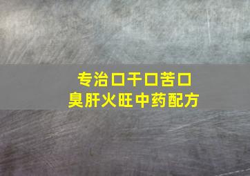 专治口干口苦口臭肝火旺中药配方